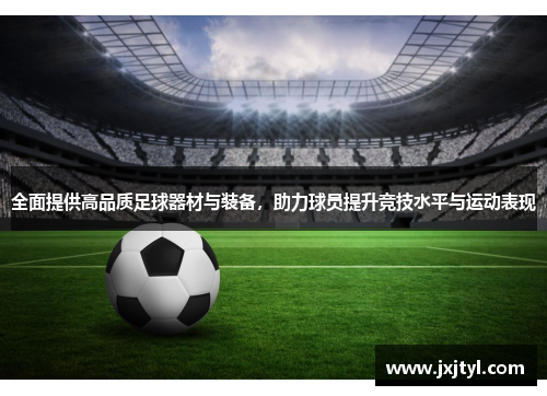 全面提供高品质足球器材与装备，助力球员提升竞技水平与运动表现