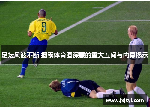 足坛风波不断 揭露体育圈深藏的重大丑闻与内幕揭示