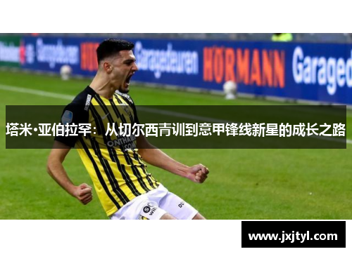 塔米·亚伯拉罕：从切尔西青训到意甲锋线新星的成长之路