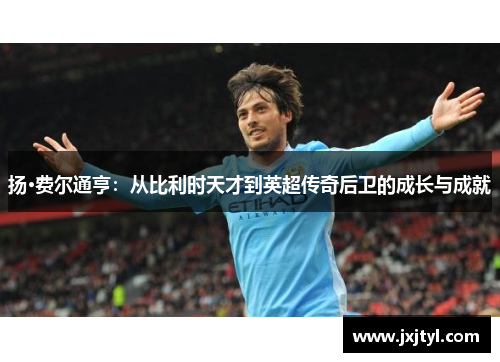 扬·费尔通亨：从比利时天才到英超传奇后卫的成长与成就