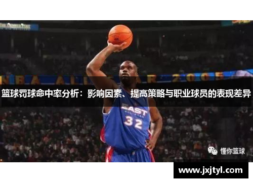 篮球罚球命中率分析：影响因素、提高策略与职业球员的表现差异