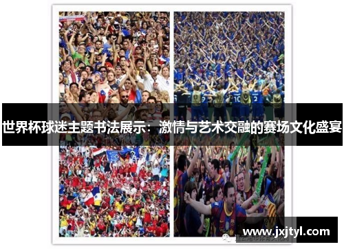 世界杯球迷主题书法展示：激情与艺术交融的赛场文化盛宴