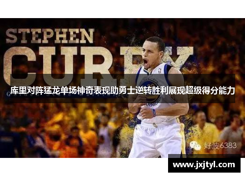 库里对阵猛龙单场神奇表现助勇士逆转胜利展现超级得分能力