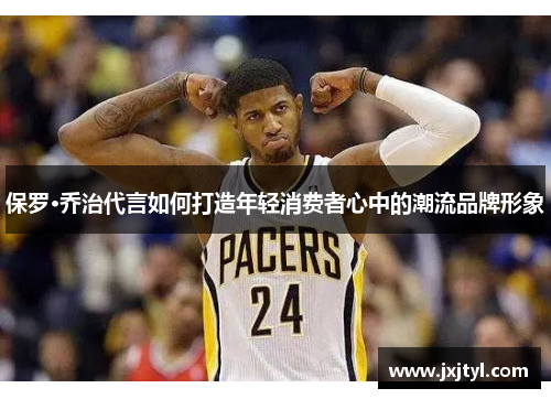保罗·乔治代言如何打造年轻消费者心中的潮流品牌形象