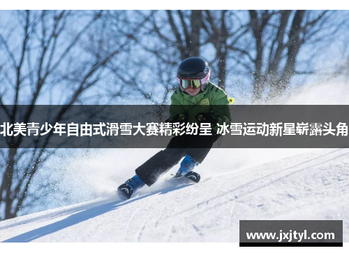 北美青少年自由式滑雪大赛精彩纷呈 冰雪运动新星崭露头角