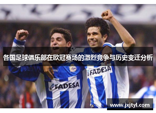 各国足球俱乐部在欧冠赛场的激烈竞争与历史变迁分析