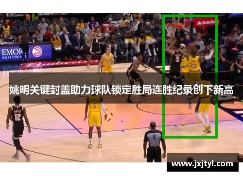 姚明关键封盖助力球队锁定胜局连胜纪录创下新高