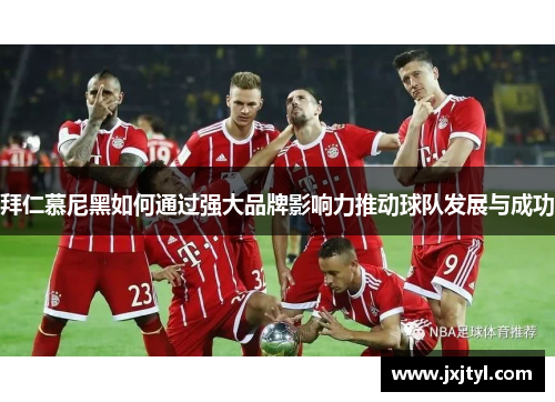 拜仁慕尼黑如何通过强大品牌影响力推动球队发展与成功