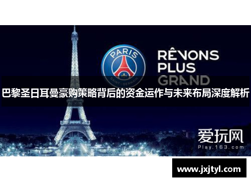 巴黎圣日耳曼豪购策略背后的资金运作与未来布局深度解析
