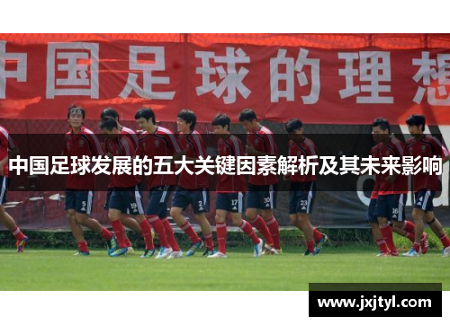中国足球发展的五大关键因素解析及其未来影响