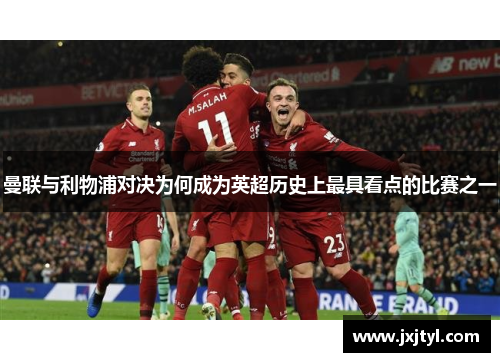 曼联与利物浦对决为何成为英超历史上最具看点的比赛之一