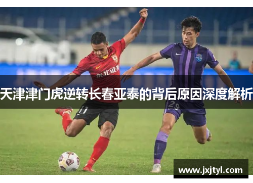 天津津门虎逆转长春亚泰的背后原因深度解析