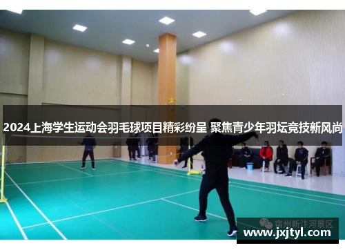 2024上海学生运动会羽毛球项目精彩纷呈 聚焦青少年羽坛竞技新风尚