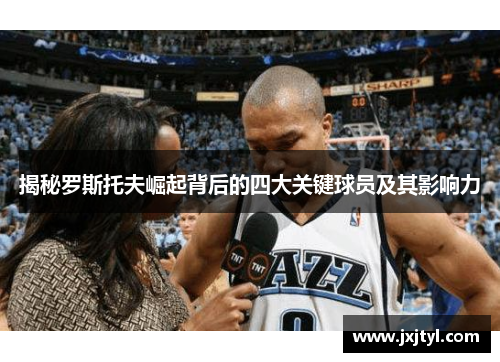 揭秘罗斯托夫崛起背后的四大关键球员及其影响力