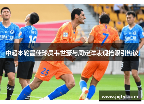 中超本轮最佳球员韦世豪与周定洋表现抢眼引热议