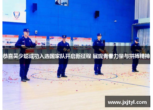 恭喜吴少聪成功入选国家队开启新征程 展现青春力量与拼搏精神