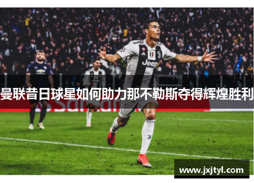 曼联昔日球星如何助力那不勒斯夺得辉煌胜利