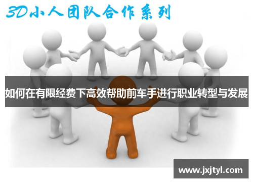 如何在有限经费下高效帮助前车手进行职业转型与发展