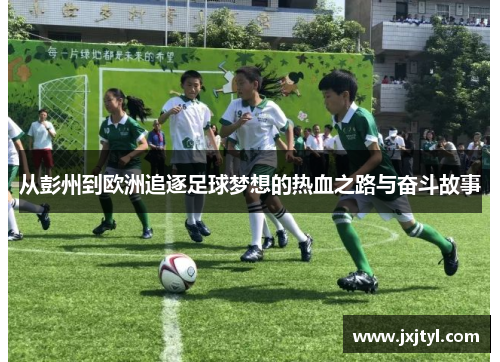从彭州到欧洲追逐足球梦想的热血之路与奋斗故事
