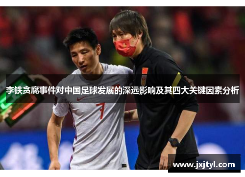 李铁贪腐事件对中国足球发展的深远影响及其四大关键因素分析