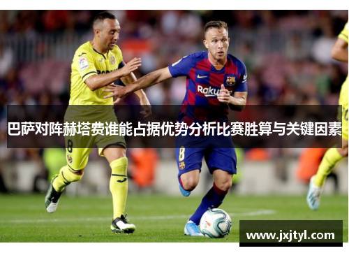 巴萨对阵赫塔费谁能占据优势分析比赛胜算与关键因素