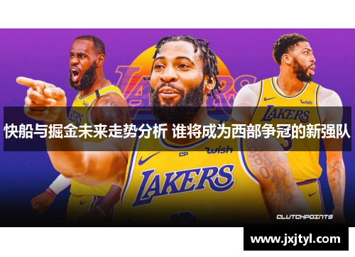 快船与掘金未来走势分析 谁将成为西部争冠的新强队