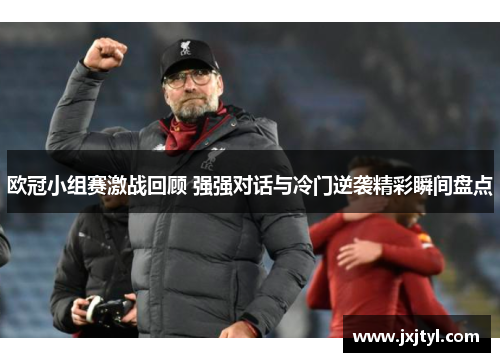 欧冠小组赛激战回顾 强强对话与冷门逆袭精彩瞬间盘点