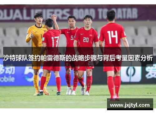 沙特球队签约帕雷德斯的战略步骤与背后考量因素分析