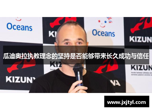 瓜迪奥拉执教理念的坚持是否能够带来长久成功与信任