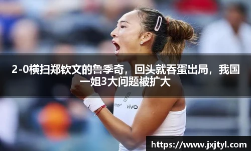 2-0横扫郑钦文的鲁季奇，回头就吞蛋出局，我国一姐3大问题被扩大