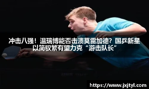 冲击八强！温瑞博能否击溃莫雷加德？国乒新星以简驭繁有望力克“游击队长”