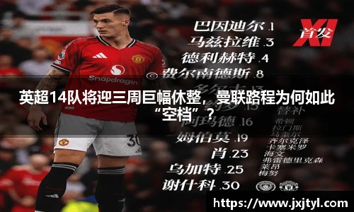 英超14队将迎三周巨幅休整，曼联路程为何如此“空档”？