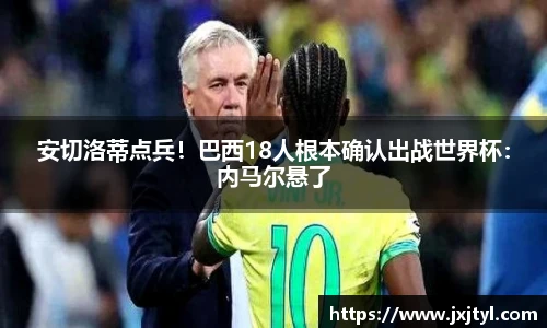 安切洛蒂点兵！巴西18人根本确认出战世界杯：内马尔悬了