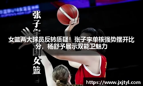女篮两大球员反转质疑！张子宇单核强势摆开比分，杨舒予展示双能卫魅力