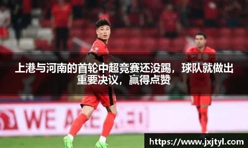 上港与河南的首轮中超竞赛还没踢，球队就做出重要决议，赢得点赞