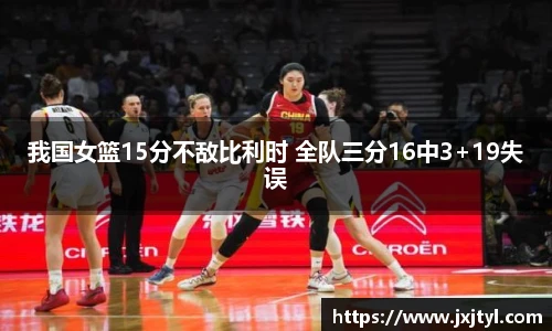 我国女篮15分不敌比利时 全队三分16中3+19失误