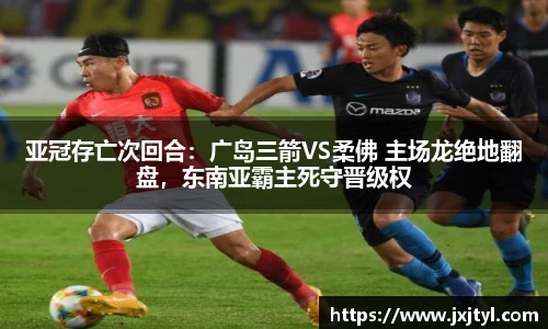 亚冠存亡次回合：广岛三箭VS柔佛 主场龙绝地翻盘，东南亚霸主死守晋级权